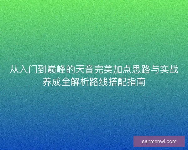 从入门到巅峰的天音完美加点思路与实战养成全解析路线搭配指南