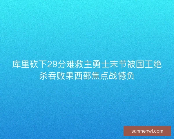 库里砍下29分难救主勇士末节被国王绝杀吞败果西部焦点战憾负