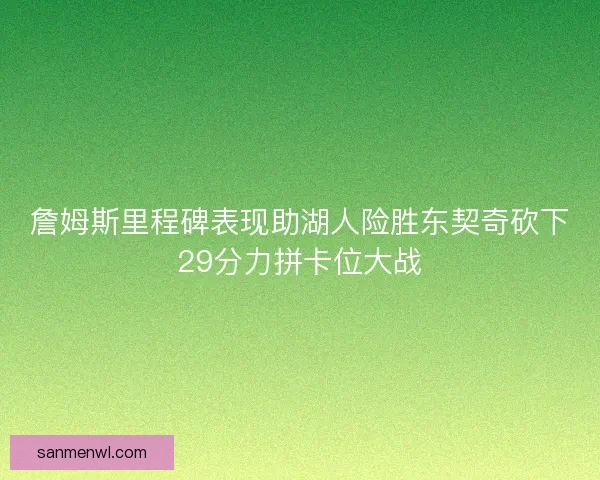 詹姆斯里程碑表现助湖人险胜东契奇砍下29分力拼卡位大战