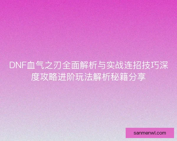 DNF血气之刃全面解析与实战连招技巧深度攻略进阶玩法解析秘籍分享