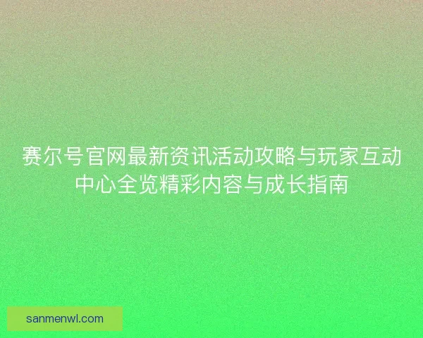 赛尔号官网最新资讯活动攻略与玩家互动中心全览精彩内容与成长指南