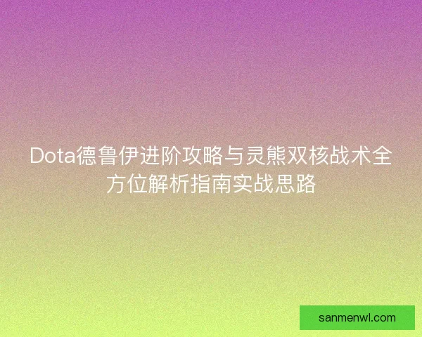 Dota德鲁伊进阶攻略与灵熊双核战术全方位解析指南实战思路