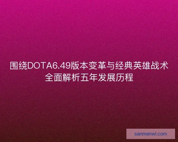 围绕DOTA6.49版本变革与经典英雄战术全面解析五年发展历程